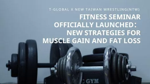 T-Global X NTW Fitness Seminar Officially Launched: New Strategies for Muscle Gain and Fat Loss